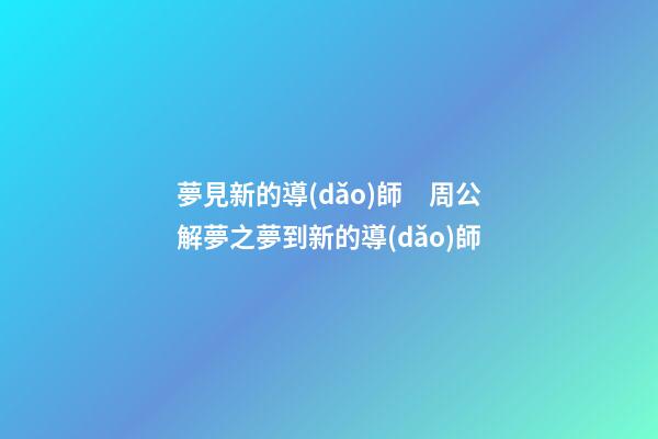 夢見新的導(dǎo)師　周公解夢之夢到新的導(dǎo)師